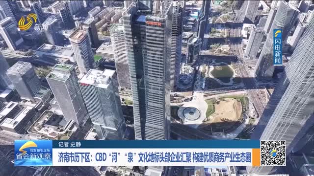 济南市历下区：CBD“河”“泉”文化地标头部企业汇聚 构建优质商务产业生态圈