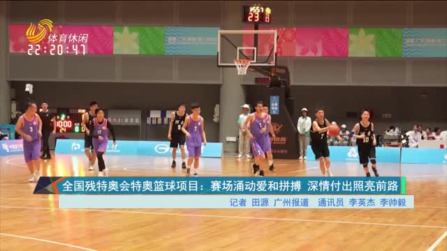 全国残特奥会特奥篮球项目：赛场涌动爱和拼搏 深情付出照亮前路