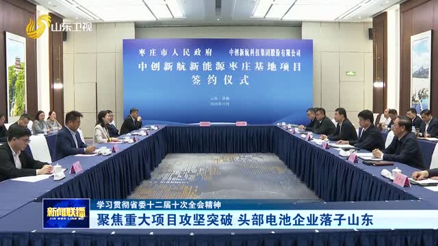 聚焦重大項(xiàng)目攻堅(jiān)突破 頭部電池企業(yè)落子山東【學(xué)習(xí)貫徹省委十二屆十次全會(huì)精神】