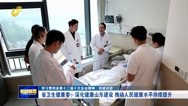 省衛(wèi)生健康委：深化健康山東建設(shè) 推動(dòng)人民健康水平持續(xù)提升【學(xué)習(xí)貫徹省委十二屆十次全會(huì)精神·權(quán)威訪談】