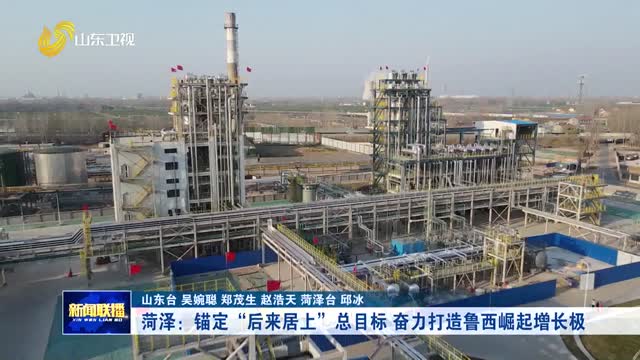 菏泽：锚定“后来居上”总目标 奋力打造鲁西崛起增长极【学习贯彻省委十二届十次全会精神·权威访谈】