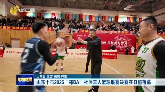 山东十市2025“邻BA”社区三人篮球联赛决赛在日照落幕
