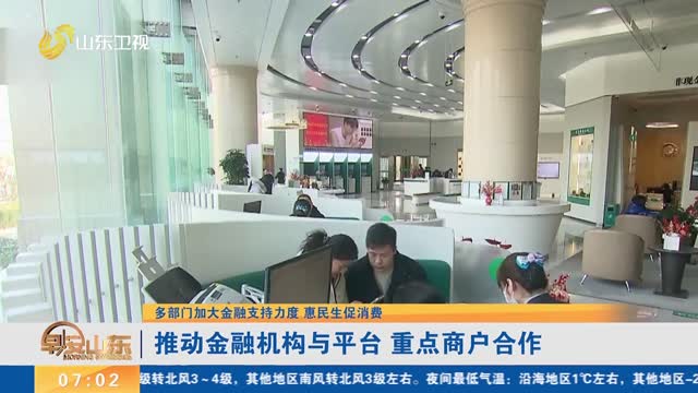 【多部门加大金融支持力度 惠民生促消费】推动金融机构与平台 重点商户合作