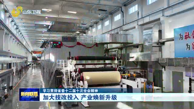 加大技改投入 产业焕新升级【学习贯彻省委十二届十次全会精神】
