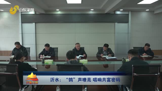 20251216《齐鲁先锋》：沂水——“鸽”声嘹亮 唱响共富密码
