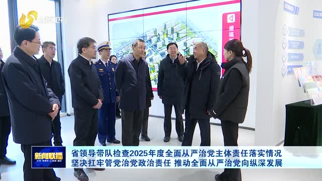 省領(lǐng)導(dǎo)帶隊(duì)檢查2025年度全面從嚴(yán)治黨主體責(zé)任落實(shí)情況 堅(jiān)決扛牢管黨治黨政治責(zé)任 推動(dòng)全面從嚴(yán)治黨向縱深發(fā)展