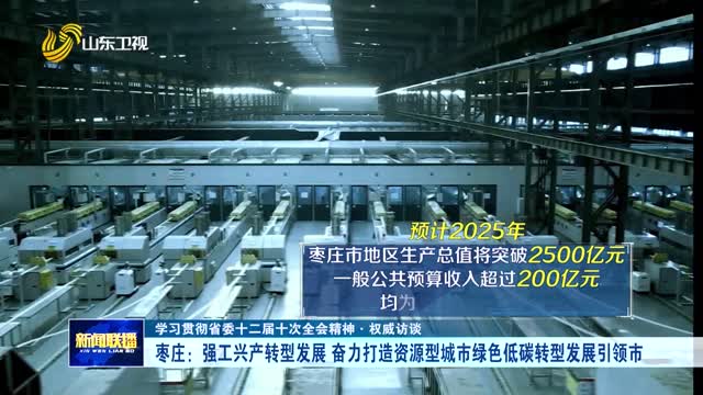 枣庄：强工兴产转型发展 奋力打造资源型城市绿色低碳转型发展引领市【学习贯彻省委十二届十次全会精神·权威访谈】