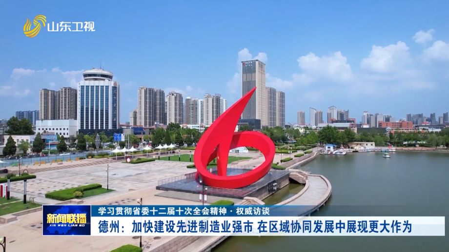 德州：加快建设先进制造业强市 在区域协同发展中展现更大作为【学习贯彻省委十二届十次全会精神·权威访谈】