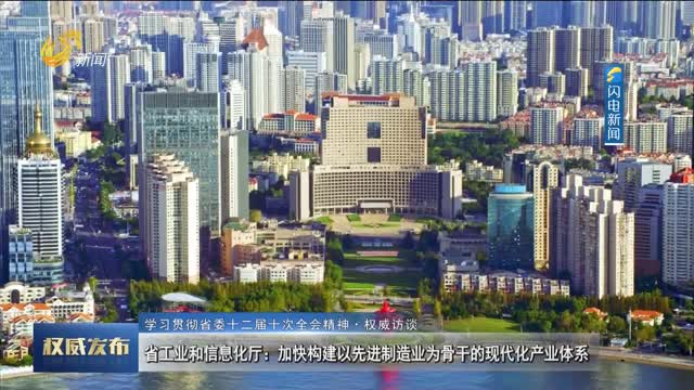 【学习贯彻省委十二届十次全会精神·权威访谈】省工业和信息化厅：加快构建以先进制造业为骨干的现代化产业体系