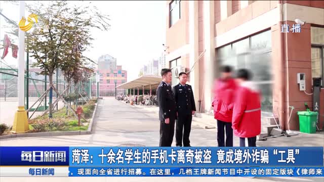 菏泽：十余名学生的手机卡离奇被盗 竟成境外诈骗“工具”