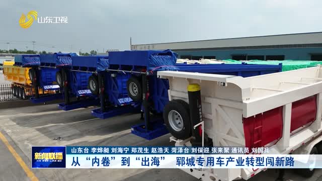 从“内卷”到“出海” 郓城专用车产业转型闯新路