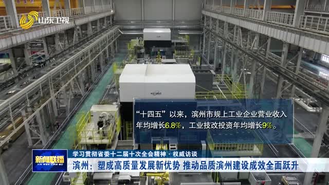 滨州：塑成高质量发展新优势 推动品质滨州建设成效全面跃升【学习贯彻省委十二届十次全会精神·权威访谈】