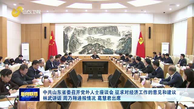 中共山東省委召開黨外人士座談會 征求對經(jīng)濟(jì)工作的意見和建議 林武講話 周乃翔通報(bào)情況 葛慧君出席