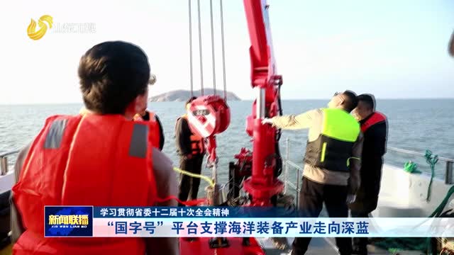 “国字号”平台支撑海洋装备产业走向深蓝【学习贯彻省委十二届十次全会精神】