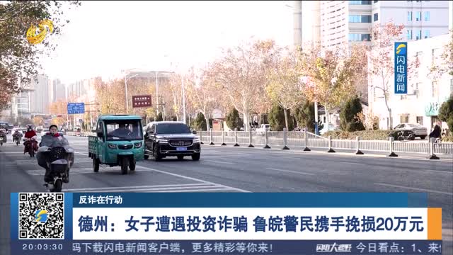 【反诈在行动】德州：女子遭遇投资诈骗 鲁皖警民携手挽损20万元