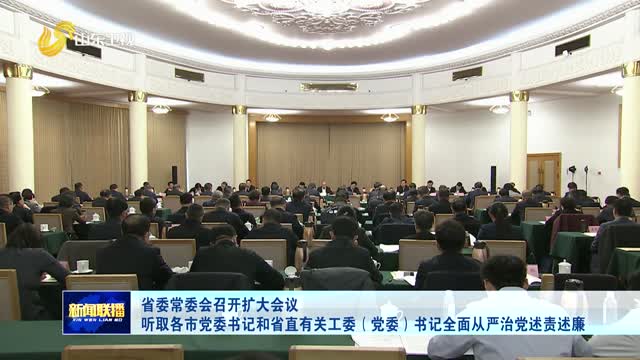 省委常委會召開擴大會議 聽取各市黨委書記和省直有關(guān)工委（黨委）書記全面從嚴治黨述責述廉