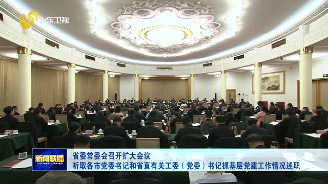 省委常委會召開擴大會議 聽取各市黨委書記和省直有關工委（黨委）書記抓基層黨建工作情況述職