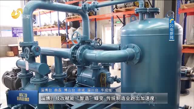 淄博：技改赋能“智造”蝶变 传统制造业跑出加速度