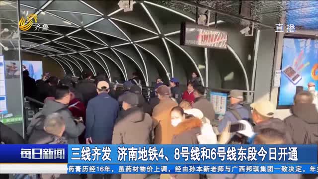 三线齐发 济南地铁4、8号线和6号线东段今日开通
