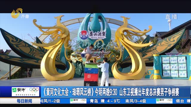 《黄河文化大会·琅琊风云榜》今明两晚 9：30 山东卫视播出年度总决赛男子争榜赛