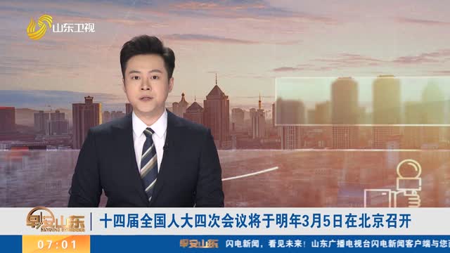 十四届全国人大四次会议将于明年3月5日在北京召开