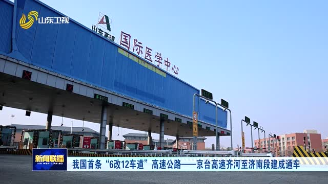 我国首条“6改12车道”高速公路——京台高速齐河至济南段建成通车