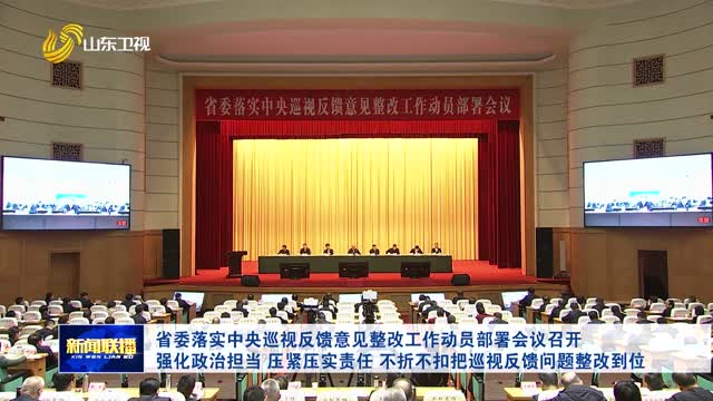 省委落實(shí)中央巡視反饋意見(jiàn)整改工作動(dòng)員部署會(huì )議召開(kāi) 強化政治擔當 壓緊壓實(shí)責任 不折不扣把巡視反饋問(wèn)題整改到位