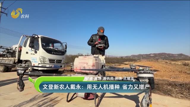文登新農(nóng)人戴永：用無人機(jī)播種 省力又增產(chǎn)