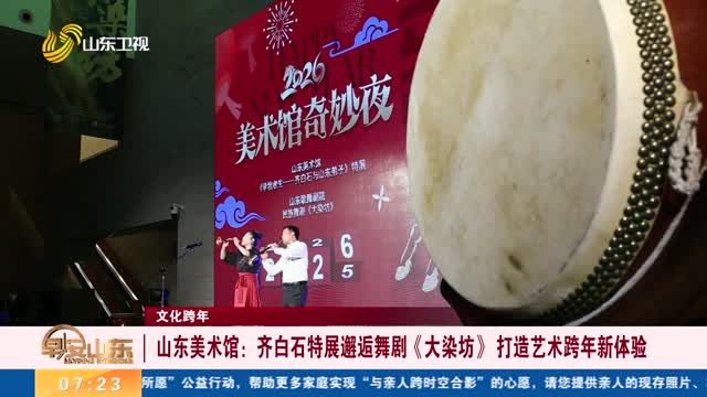 【文化跨年】山东美术馆：齐白石特展邂逅舞剧《大染坊》 打造艺术跨年新体验