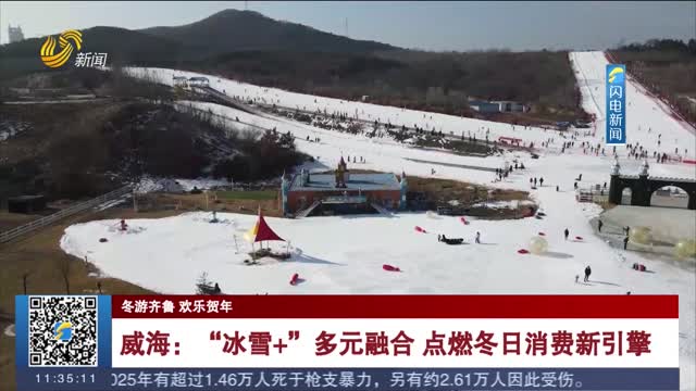 【冬游齐鲁 欢乐贺年】威海：“冰雪+”多元融合 点燃冬日消费新引擎