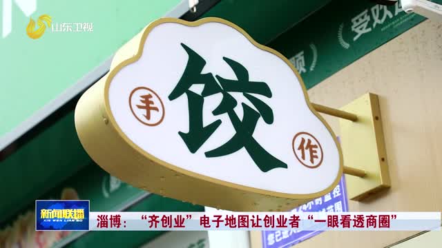 淄博：“齐创业”电子地图让创业者“一眼看透商圈”