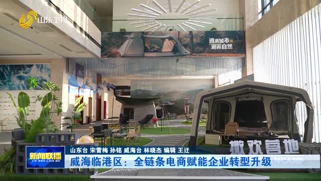 威海临港区：全链条电商赋能企业转型升级
