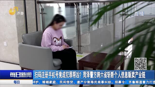 扫码注册手机号竟成犯罪帮凶？菏泽警方跨六省斩断个人信息贩卖产业链