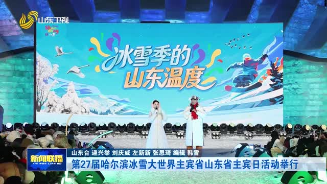 第27届哈尔滨冰雪大世界主宾省山东省主宾日活动举行