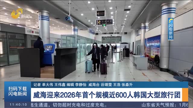 【新年“开门红”】威海迎来2026年首个规模近600人韩国大型旅行团