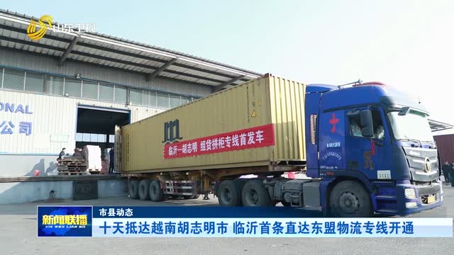 十天抵达越南胡志明市 临沂首条直达东盟物流专线开通【市县动态】