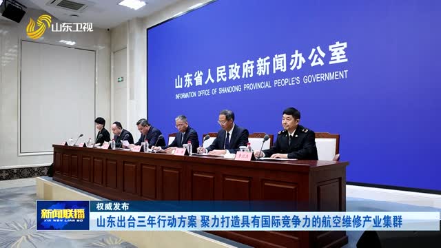 山东出台三年行动方案 聚力打造具有国际竞争力的航空维修产业集群【权威发布】