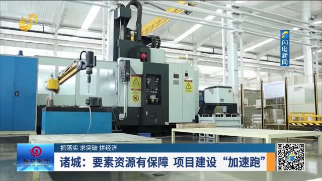 【抓落实 求突破 拼经济】诸城：要素资源有保障 项目建设“加速跑”