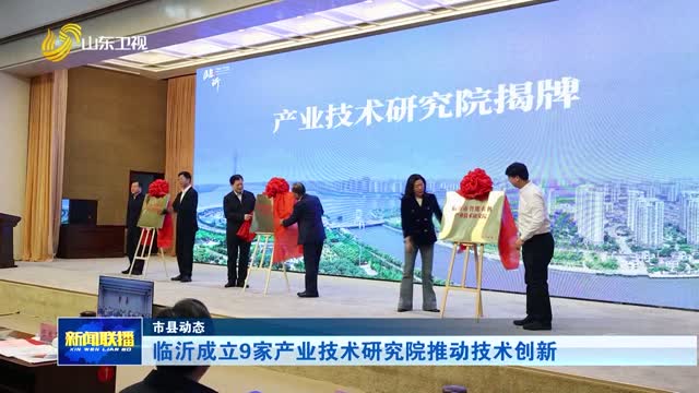临沂成立9家产业技术研究院推动技术创新【市县动态】