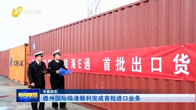德州国际陆港顺利完成首批进口业务【市县动态】