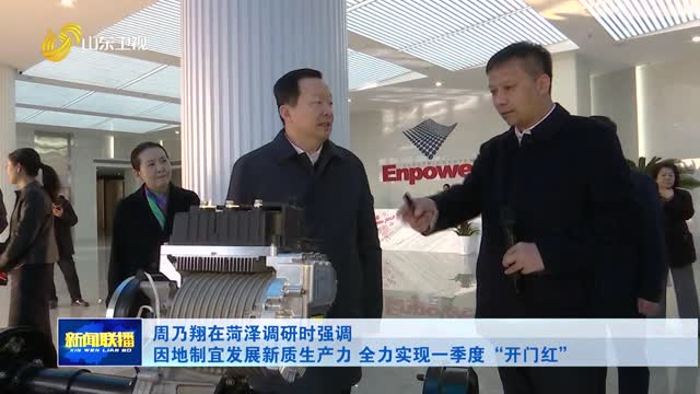 周乃翔在菏泽调研时强调 因地制宜发展新质生产力 全力实现一季度“开门红”