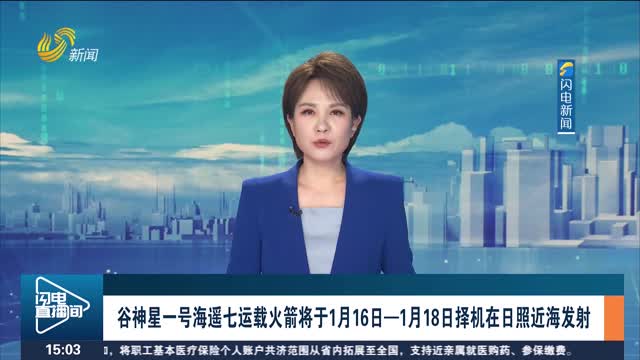 谷神星一号海遥七运载火箭将于1月16日—1月18日择机在日照近海发射