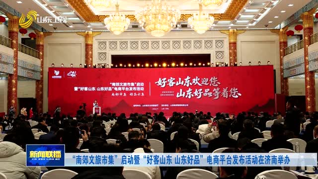 “南郊文旅市集”啟動暨“好客山東 山東好品”電商平台發布活動在濟南舉辦