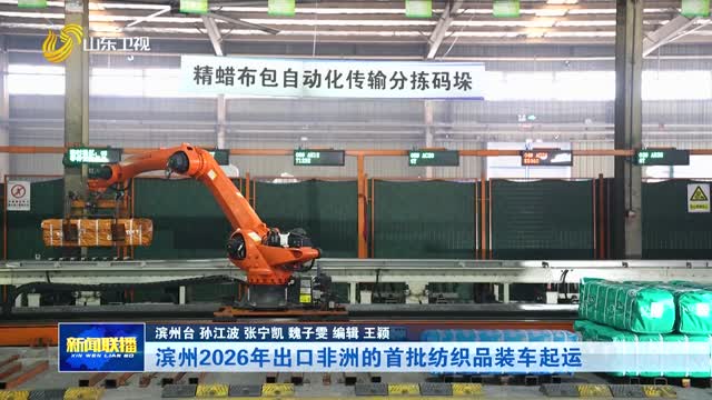 滨州2026年出口非洲的首批纺织品装车起运【市县动态】