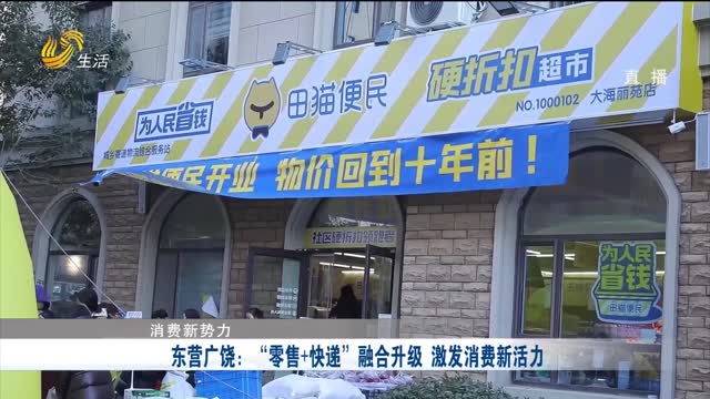 【消费新势力】东营广饶：“零售+快递”融合升级 激发消费新活力