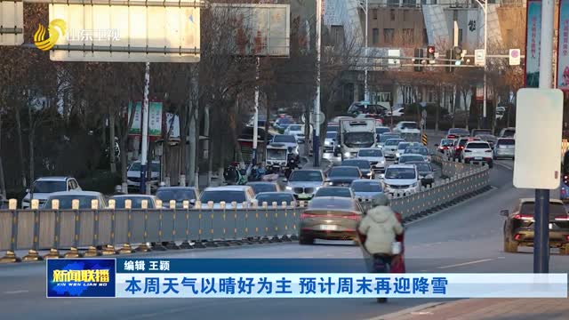 本周天气以晴好为主 预计周末再迎降雪
