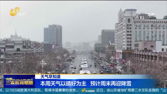 【天气早知道】本周天气以晴好为主 预计周末再迎降雪