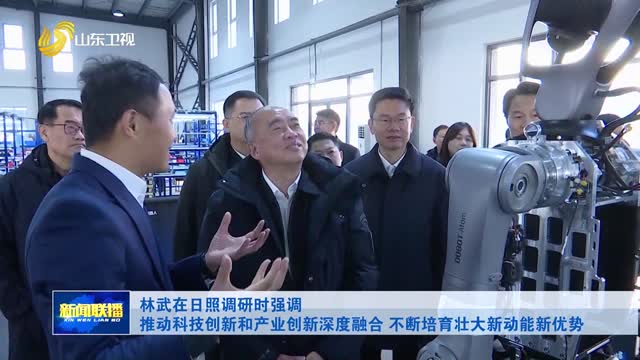 林武在日照調(diào)研時強(qiáng)調(diào) 推動科技創(chuàng)新和產(chǎn)業(yè)創(chuàng)新深度融合 不斷培育壯大新動能新優(yōu)勢