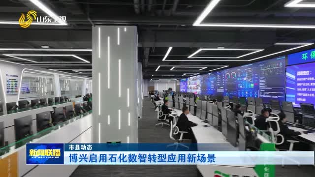 博兴启用石化数智转型应用新场景【市县动态】