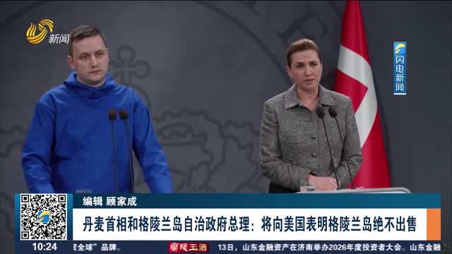 丹麦首相和格陵兰岛自治政府总理：将向美国表明格陵兰岛绝不出售